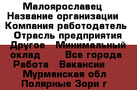 Малоярославец › Название организации ­ Компания-работодатель › Отрасль предприятия ­ Другое › Минимальный оклад ­ 1 - Все города Работа » Вакансии   . Мурманская обл.,Полярные Зори г.